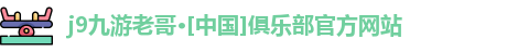 j9九游老哥·[中国]俱乐部官方网站